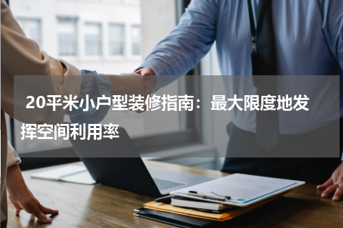  20平米小户型装修指南：最大限度地发挥空间利用率