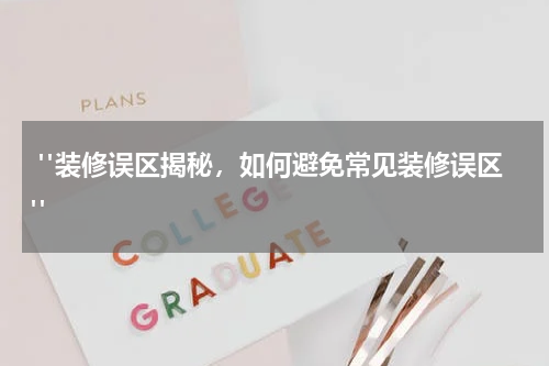 "装修误区揭秘,如何避免常见装修误区"