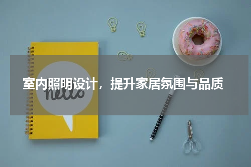  室内照明设计，提升家居氛围与品质