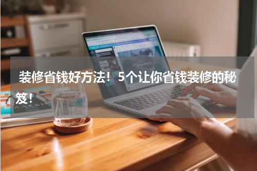  装修省钱好方法！5个让你省钱装修的秘笈！
