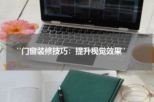 "门窗装修技巧:提升视觉效果"