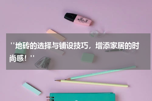  "地砖的选择与铺设技巧，增添家居的时尚感！"