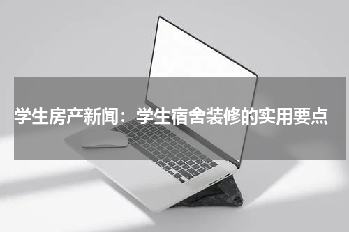  学生房产新闻：学生宿舍装修的实用要点