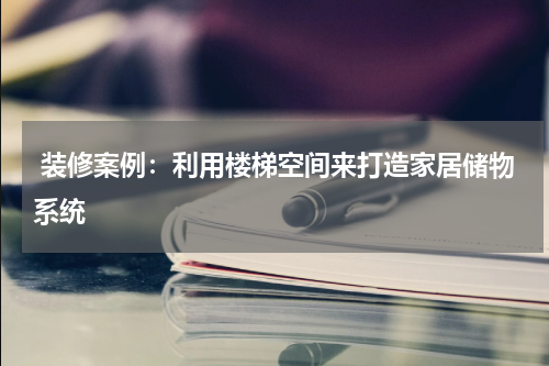  装修案例：利用楼梯空间来打造家居储物系统