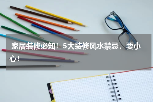  家居装修必知！5大装修风水禁忌，要小心！