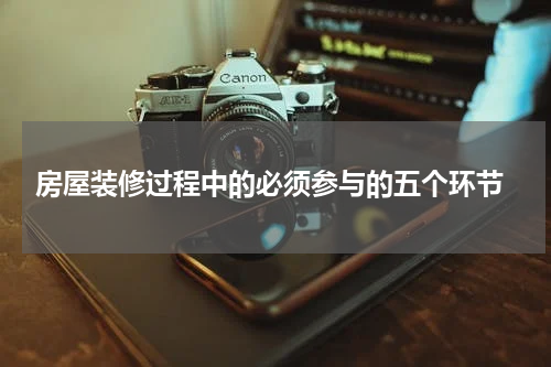  房屋装修过程中的必须参与的五个环节