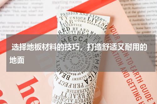  选择地板材料的技巧，打造舒适又耐用的地面