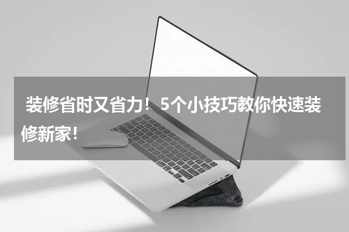  装修省时又省力！5个小技巧教你快速装修新家！
