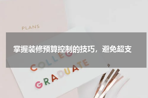  掌握装修预算控制的技巧，避免超支