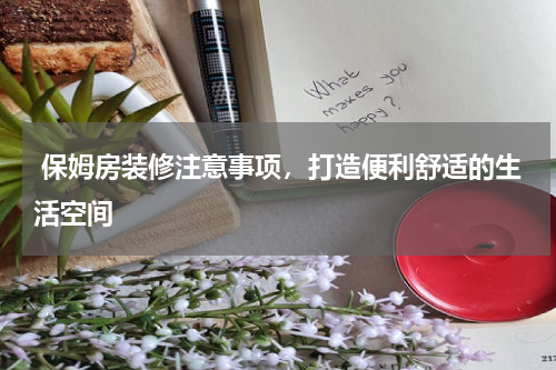  保姆房装修注意事项，打造便利舒适的生活空间