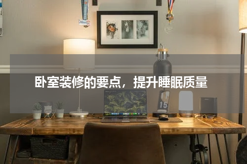  卧室装修的要点，提升睡眠质量