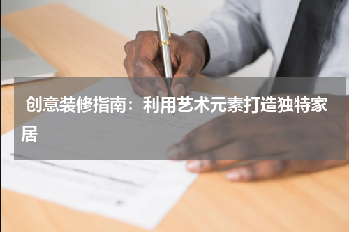  创意装修指南：利用艺术元素打造独特家居