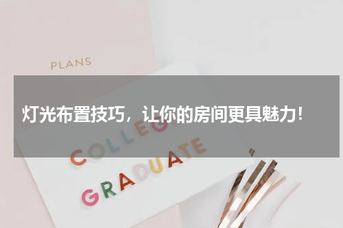  灯光布置技巧，让你的房间更具魅力！