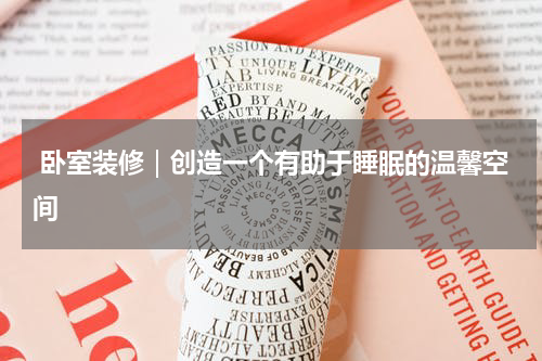  卧室装修｜创造一个有助于睡眠的温馨空间