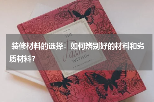  装修材料的选择：如何辨别好的材料和劣质材料？