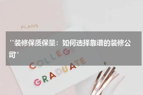  "装修保质保量：如何选择靠谱的装修公司"