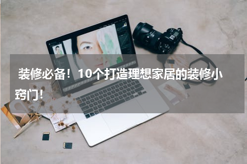  装修必备！10个打造理想家居的装修小窍门！