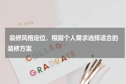  装修风格定位，根据个人需求选择适合的装修方案