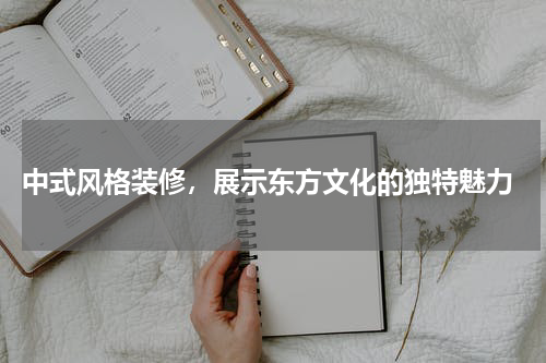 中式风格装修,展示东方文化的独特魅力