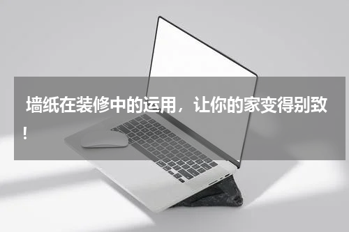  墙纸在装修中的运用，让你的家变得别致！