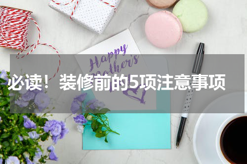  必读！装修前的5项注意事项