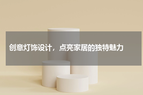  创意灯饰设计，点亮家居的独特魅力 