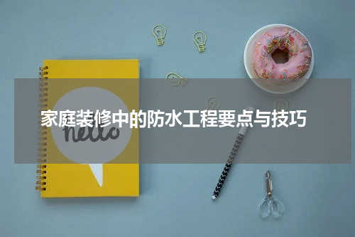  家庭装修中的防水工程要点与技巧