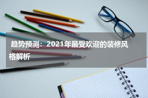 趋势预测:2021年最受欢迎的装修风格解析