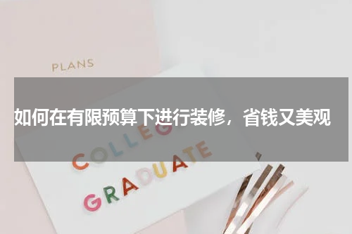  如何在有限预算下进行装修，省钱又美观