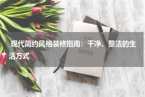 现代简约风格装修指南:干净、整洁的生活方式