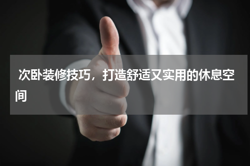  次卧装修技巧，打造舒适又实用的休息空间