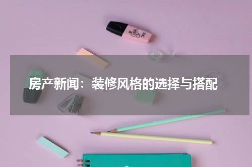 房产新闻:装修风格的选择与搭配