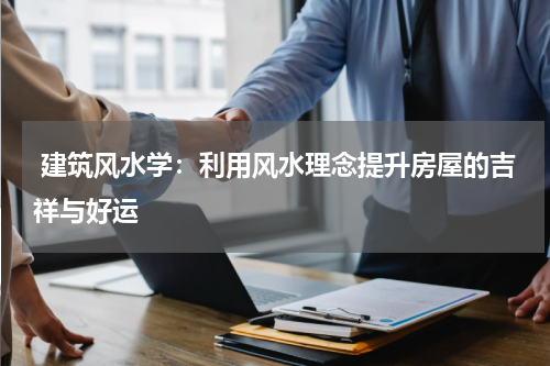 建筑风水学:利用风水理念提升房屋的吉祥与好运