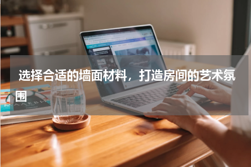 选择合适的墙面材料,打造房间的艺术氛围