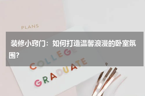 装修小窍门:如何打造温馨浪漫的卧室氛围?