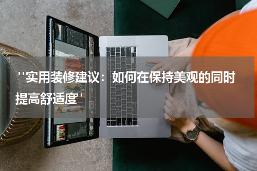 "实用装修建议:如何在保持美观的同时提高舒适度"