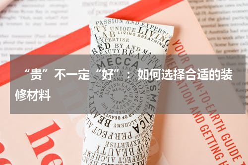 “贵”不一定“好”:如何选择合适的装修材料