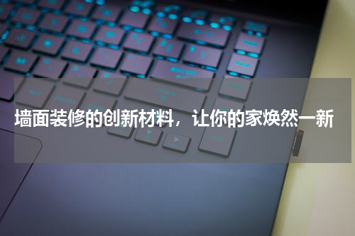 墙面装修的创新材料,让你的家焕然一新