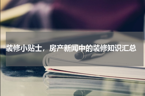  装修小贴士，房产新闻中的装修知识汇总
