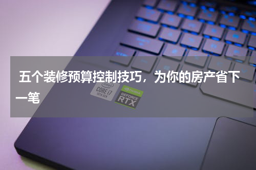 五个装修预算控制技巧，为你的房产省下一笔