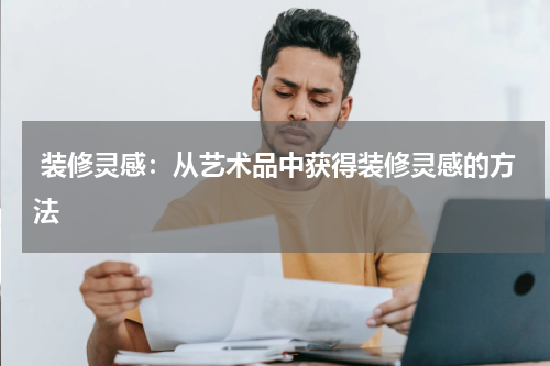  装修灵感：从艺术品中获得装修灵感的方法