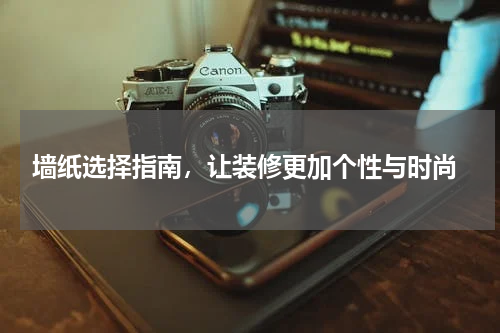  墙纸选择指南，让装修更加个性与时尚