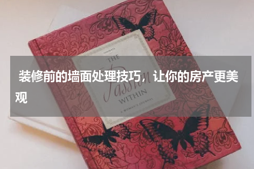 装修前的墙面处理技巧，让你的房产更美观