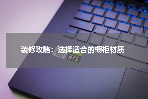 装修攻略:选择适合的橱柜材质