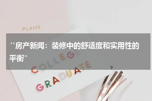  "房产新闻：装修中的舒适度和实用性的平衡"