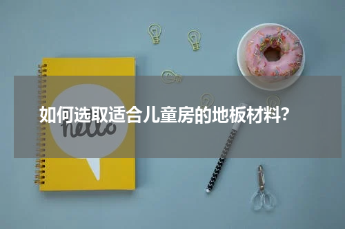  如何选取适合儿童房的地板材料？