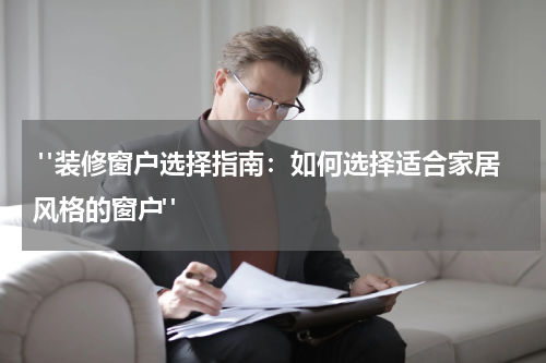  "装修窗户选择指南：如何选择适合家居风格的窗户"
