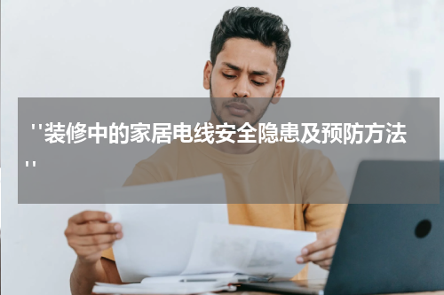 "装修中的家居电线安全隐患及预防方法"