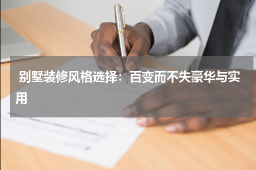  别墅装修风格选择：百变而不失豪华与实用