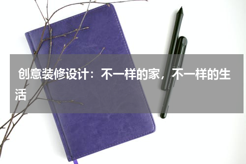  创意装修设计：不一样的家，不一样的生活 